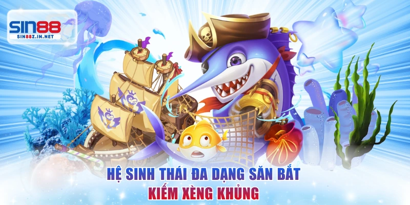 Hệ sinh thái đa dạng săn bắt kiếm xèng khủng