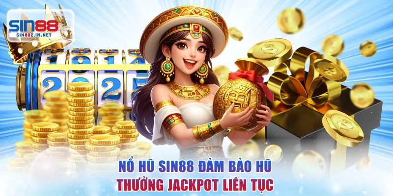 Nổ hũ SIN88 đảm bảo hũ thưởng Jackpot liên tục cực lớn